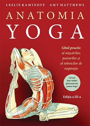 Anatomia YOGA. Ghid practic al mişcărilor, posturilor şi al tehnicilor de respiraţie 